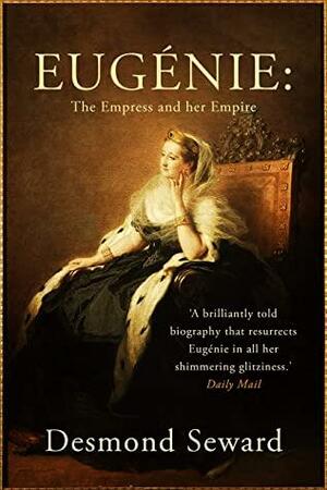 Eugénie : The empress and her empire by Desmond Seward
