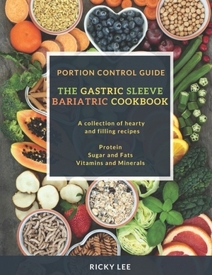 The Gastric Sleeve Bariatric Cookbook: Portion control Guide, Protein Sugar and Fats Vitamins and Minerals by Ricky Lee