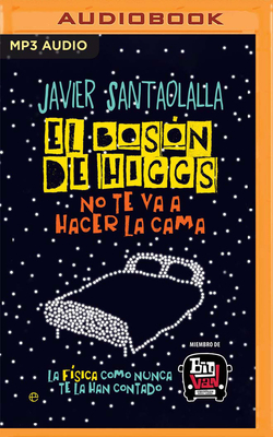 El Bosón de Higgs No Te Va a Hacer La Cama: La Física Como Nunca Te La Han Contado by Javier Santaolalla