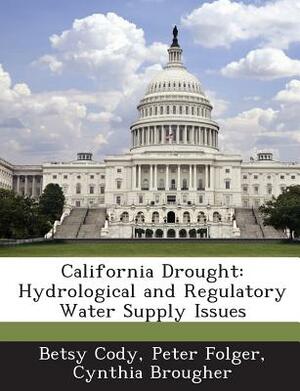 California Drought: Hydrological and Regulatory Water Supply Issues by Cynthia Brougher, Betsy Cody, Peter Folger