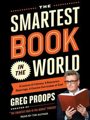 The Smartest Book in the World: A Lexicon of Literacy, a Rancorous Reportage, a Concise Curriculum of Cool by Greg Proops