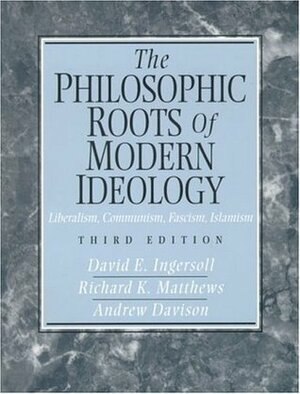 The Philosophic Roots of Modern Ideology: Liberalism, Communism, Fascism, Islamism by Andrew Davison, David E. Ingersoll