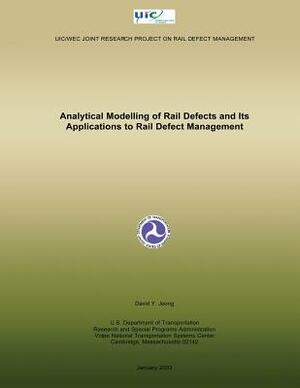 Analytical Modelling of Rail Defects and Its Applications to Rail Defect Managem by U. S. Department of Transportation