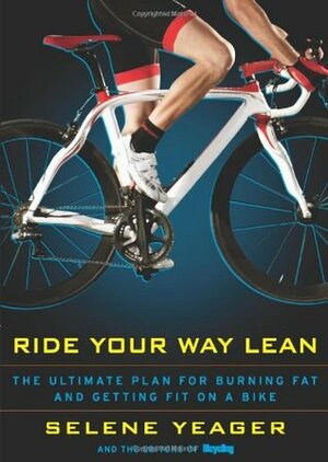 Ride Your Way Lean: The Ultimate Plan for Burning Fat and Getting Fit on a Bike by Selene Yeager