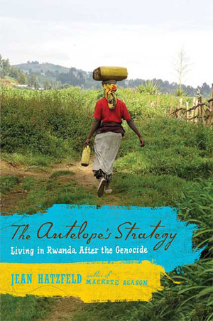 The Antelope's Strategy: Living in Rwanda After the Genocide by Jean Hatzfeld