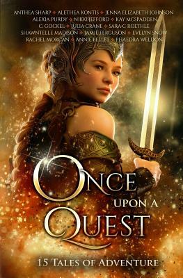 Once Upon A Quest: Fifteen Tales of Adventure by Sara C. Roethle, Anthea Sharp, Alethea Kontis