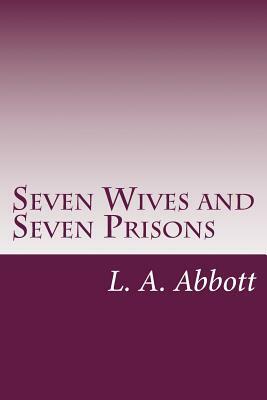 Seven Wives and Seven Prisons by L. A. Abbott