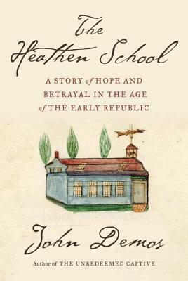 The Heathen School: A Story of Hope and Betrayal in the Age of the Early Republic by John Putnam Demos