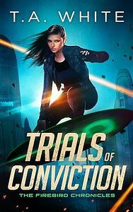 Trials of Conviction by T.A. White