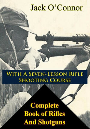 Complete Book of Rifles And Shotguns: with a Seven-Lesson Rifle Shooting Course by Jack O'Connor