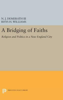 A Bridging of Faiths: Religion and Politics in a New England City by Rhys H. Williams, N. J. Demerath