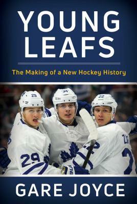 Young Leafs: The Making of a New Hockey History by Gare Joyce