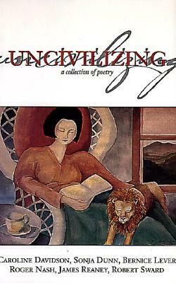 Uncivilizing: A Collection of Poetry by Caroline Davidson, Roger Nash, Sonja Dunn
