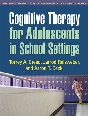 Cognitive Therapy for Adolescents in School Settings by Jarrod Reisweber, Aaron T. Beck, Torrey A. Creed