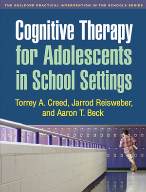 Cognitive Therapy for Adolescents in School Settings by Torrey A. Creed, Jarrod Reisweber, Aaron T. Beck