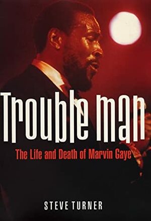 Trouble Man: The Life and Death of Marvin Gaye by Steve Turner