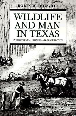 Wildlife and Man in Texas: Environmental Change and Conservation by Robin W. Doughty