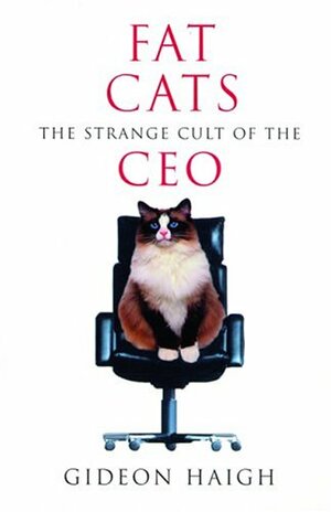 Fat Cats: The Strange Cult of the CEO by Gideon Haigh