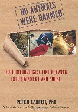 No Animals Were Harmed: The Controversial Line between Entertainment and Abuse by Peter Laufer, Peter Laufer