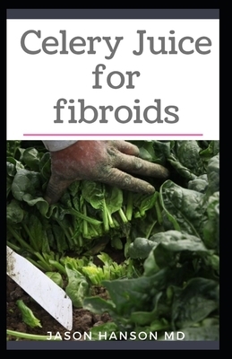 Celery Juice for Fibroids: All You Need To Know About Using Celery Juice for Fibroids by Jason Hanson