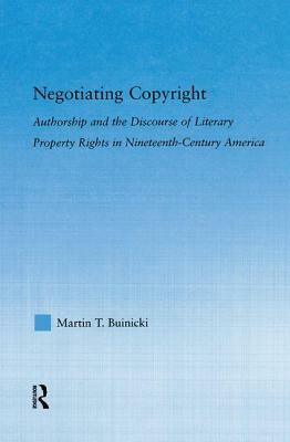 Negotiating Copyright: Authorship and the Discourse of Literary Property Rights in Nineteenth-Century America by Martin T. Buinicki