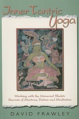 Inner Tantric Yoga: Working with the Universal Shakti: Secrets of Mantras, Deities, and Meditation by David Frawley
