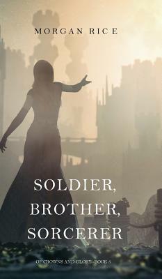 Soldier, Brother, Sorcerer (of Crowns and Glory-Book 5) by Morgan Rice