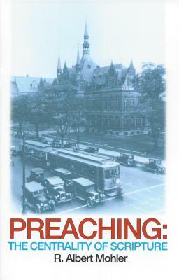 Preaching: The Centrality of Scripture by Albert R. Mohler, Al Mohler