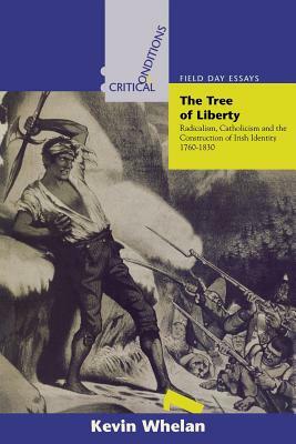 Tree of Liberty: Radicalism, Catholicism, and the Construction of Irish Identity, 1760-1830 by Kevin Whelan