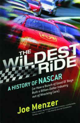 The Wildest Ride: A History of NASCAR (or, How a Bunch of Good Ol' Boys Built a Billion-Dollar Industry out of Wrecking Cars) by Joe Menzer