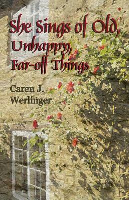 She Sings of Old, Unhappy, Far-off Things by Caren J. Werlinger