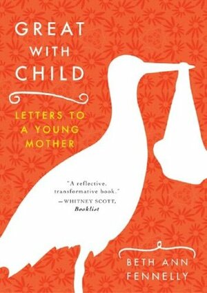 Great with Child: Letters to a Young Mother by Beth Ann Fennelly
