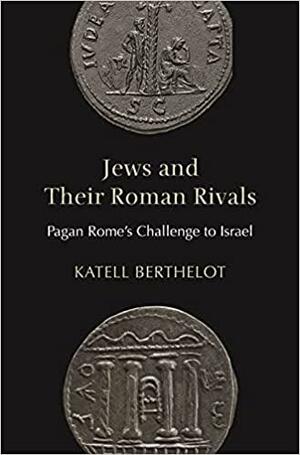 Jews and Their Roman Rivals: Pagan Rome's Challenge to Israel by Katell Berthelot