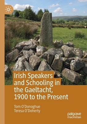 Irish Speakers and Schooling in the Gaeltacht, 1900 to the Present by Tom O'Donoghue, Teresa O'Doherty