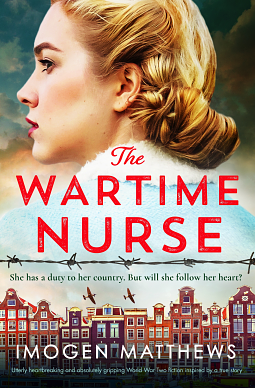 The Wartime Nurse: Utterly heartbreaking and absolutely gripping World War Two fiction inspired by a true story by Imogen Matthews