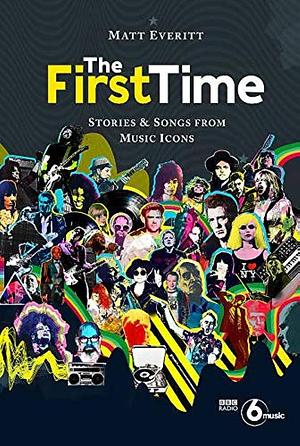 The First Time: Stories & Songs from Music Icons by Matt Everitt, Matt Everitt
