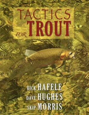 Tactics for Trout by Dave Hughes, Rick Hafele, Skip Morris