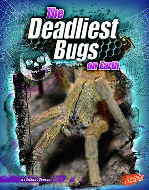 The Deadliest Bugs on Earth by Erika L. Shores