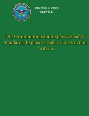 Department of Defense Manual - DoD Ammunition and Explosives Safety Standards: Explosives Safety Construction Criteria by Department Of Defense