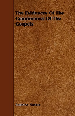 The Evidences Of The Genuineness Of The Gospels by Andrews Norton