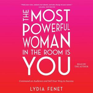 The Most Powerful Woman in the Room Is You: Command an Audience and Sell Your Way to Success by Lydia Fenet