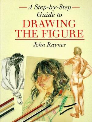 A Step-By-Step Guide to Drawing the Figure Step-By-Step Guide to Drawing the Figure by John Raynes