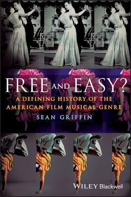 Free and Easy?: A Defining History of the American Film Musical Genre by Sean Griffin