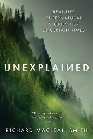 Unexplained: Real-Life Supernatural Stories for Uncertain Times by Richard MacLean Smith