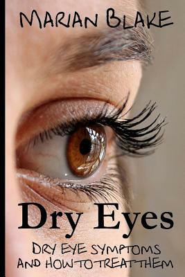 Dry Eyes: Dry Eye Symptoms and how to treat them by Marian Blake