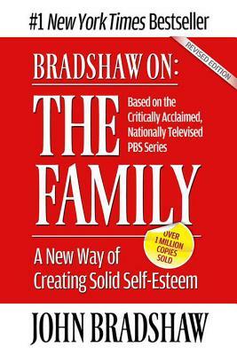 Bradshaw On: The Family: A New Way of Creating Solid Self-Esteem by John Bradshaw