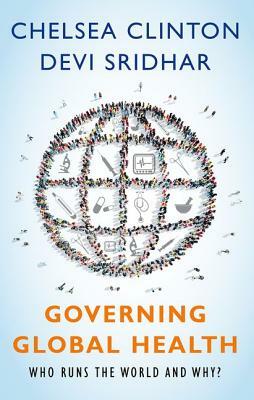Governing Global Health: Who Runs the World and Why? by Chelsea Clinton, Devi Sridhar