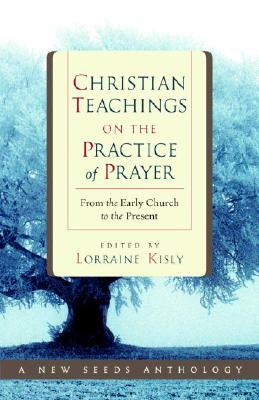 Christian Teachings on the Practice of Prayer: From the Early Church to the Present by Lorraine Kisly