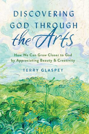 Discovering God through the Arts: How We Can Grow Closer to God by Appreciating BeautyCreativity by Terry W. Glaspey, Terry W. Glaspey