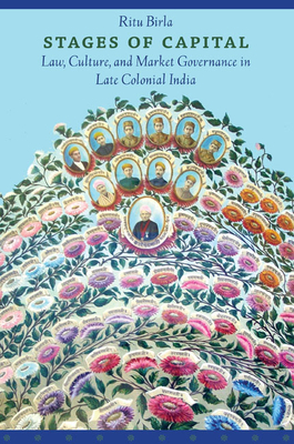 Stages of Capital: Law, Culture, and Market Governance in Late Colonial India by Ritu Birla